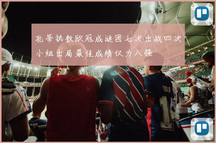 孔蒂执教欧冠成谜团七次出战四次小组出局最佳成绩仅为八强