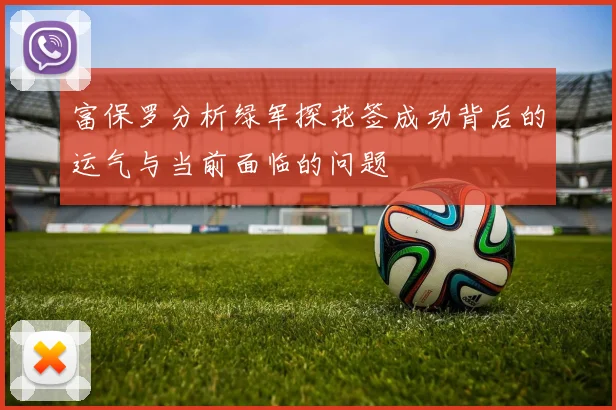 富保罗分析绿军探花签成功背后的运气与当前面临的问题
