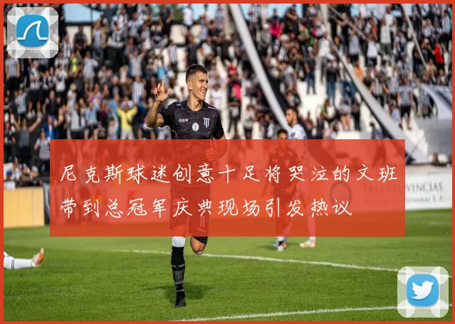 尼克斯球迷创意十足将哭泣的文班带到总冠军庆典现场引发热议