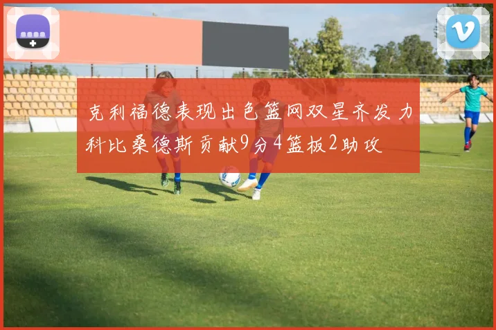 克利福德表现出色篮网双星齐发力科比桑德斯贡献9分4篮板2助攻