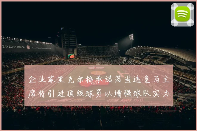 企业家里克尔梅承诺若当选皇马主席将引进顶级球员以增强球队实力
