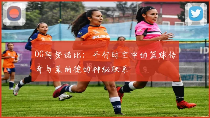 OG阿努诺比：平行时空中的篮球传奇与莱纳德的神秘联系