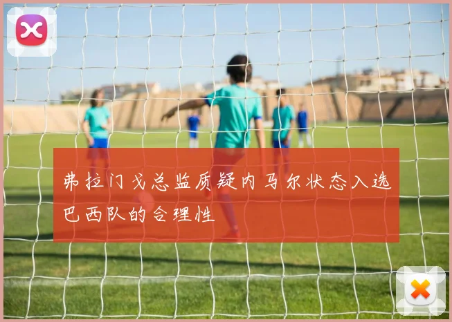 弗拉门戈总监质疑内马尔状态入选巴西队的合理性