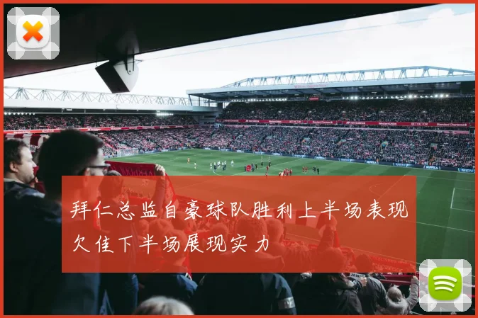 拜仁总监自豪球队胜利上半场表现欠佳下半场展现实力