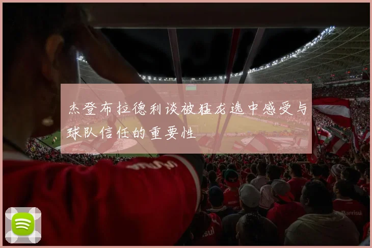 杰登布拉德利谈被猛龙选中感受与球队信任的重要性