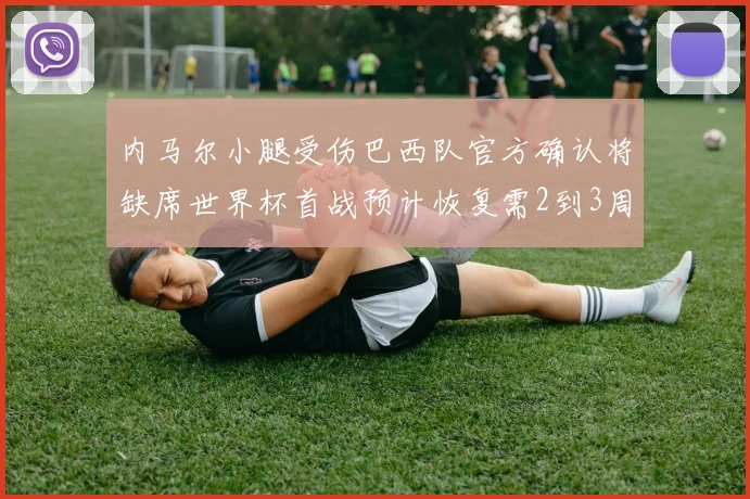 内马尔小腿受伤巴西队官方确认将缺席世界杯首战预计恢复需2到3周