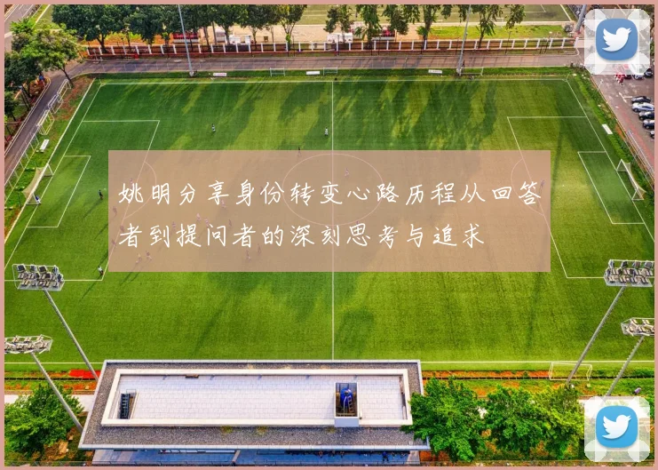 姚明分享身份转变心路历程从回答者到提问者的深刻思考与追求